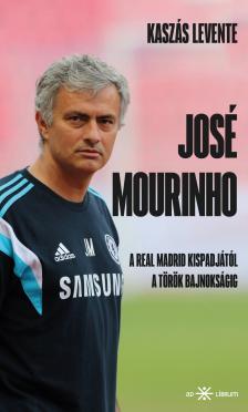 Levente Kaszás - José Mourinho. A Real Madrid kispadjától a török bajnokságig [eKönyv: epub, mobi]