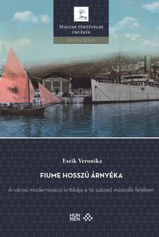 Eszik Veronika - Fiume hosszú árnyéka - A városi modernizáció kritikája a 19. század második felében
