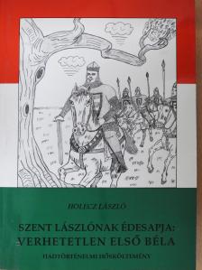 Holecz László - Szent Lászlónak édesapja: Verhetetlen Első Béla (dedikált példány) [antikvár]