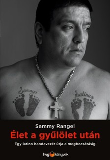 Sammy Rangel - Élet a gyűlölet után - Egy latino bandavezér útja a megbocsátásig [eKönyv: epub, mobi]