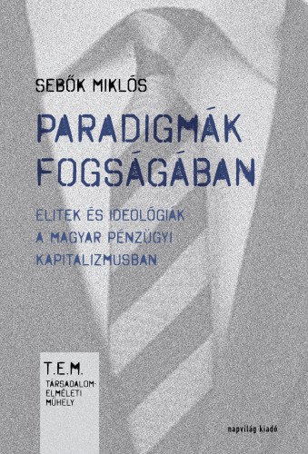 SEBŐK MIKLÓS - Paradigmák fogságában. Elitek és ideológiák a magyar pénzügyi kapitalizmusban [eKönyv: epub, mobi]