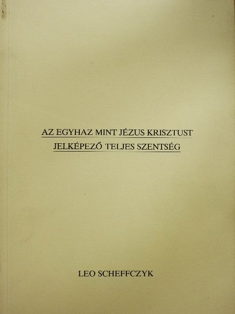 Leo Scheffczyk - Az egyhaz mint Jézus Krisztust jelképező teljes szentség [antikvár]