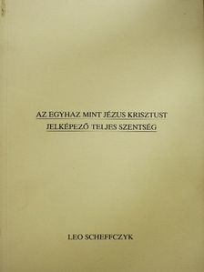 Leo Scheffczyk - Az egyhaz mint Jézus Krisztust jelképező teljes szentség [antikvár]