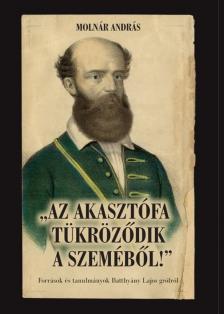 Molnár András - ,,Az akasztófa tükröződik a szeméből!" - Források és tanulmányok Batthyány Lajos grófról
