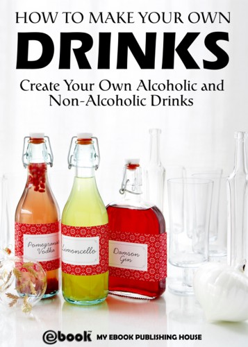 House My Ebook Publishing - How to Make Your Own Drinks: Create Your Own Alcoholic and Non-Alcoholic Drinks [eKönyv: epub, mobi]