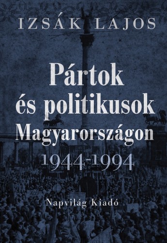 Izsák Lajos - Pártok és politikusok Magyarországon, 1944-1994 [eKönyv: epub, mobi]