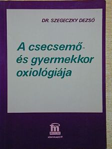 Dr. Szegeczky Dezső - A csecsemő- és gyermekkor oxiológiája [antikvár]