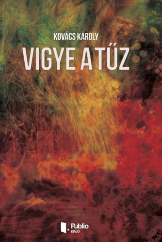 Kovács Károly - Vigye a tűz [eKönyv: epub, mobi, pdf]