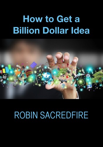 Sacredfire Robin - How to Get a Billion Dollar Idea [eKönyv: epub, mobi]