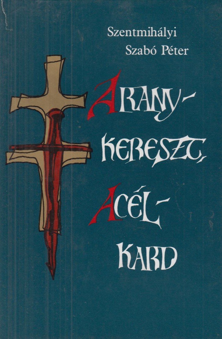 SZENTMIHÁLYI SZABÓ PÉTER - Aranykereszt, acélkard [antikvár]