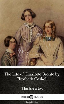 Delphi Classics Elizabeth Gaskell, - The Life of Charlotte Brontë by Elizabeth Gaskell (Illustrated) [eKönyv: epub, mobi]