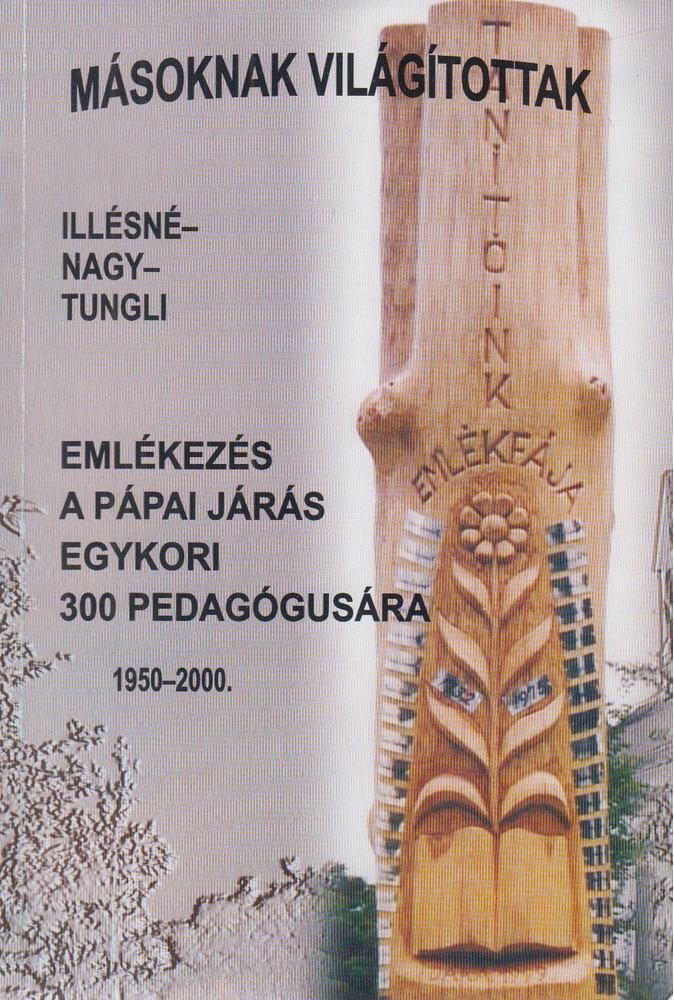 Tungli Gyula, Illésné Molnár Éva, Nagy Imre - Másoknak világítottak - A Pápai járás pedagógusainak adattára (1950-2000) [antikvár]