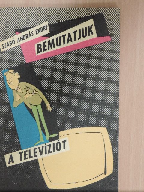 Szabó András Endre - Bemutatjuk a televíziót [antikvár]