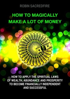 Sacredfire Robin - How to Magically Make a Lot of Money [eKönyv: epub, mobi]