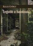 Kellei György - Legjobb a halottnak!