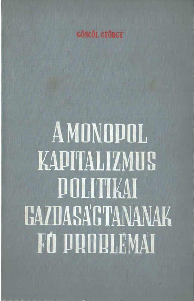 Göncöl György - A monopolkapitalizmus politikai gazdaságtanának fő problémái [antikvár]