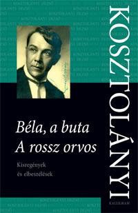 Kosztolányi Dezső - Béla, a buta; A rossz orvos -  Kisregények és elbeszélések [szépséghibás]