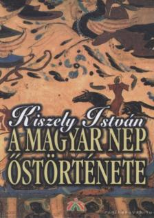 KISZELY ISTVÁN - A magyar nép őstörténete [antikvár]