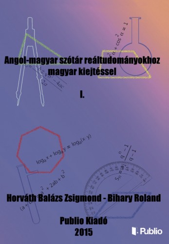 Bihary Roland Horváth Balázs Zsigmond, - Angol-magyar szótár reáltudományokhoz magyar kiejtéssel I. [eKönyv: epub, mobi]