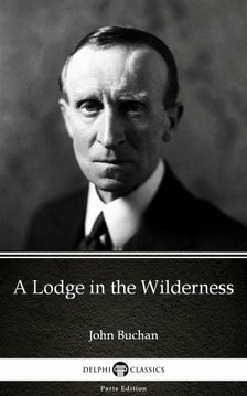 Delphi Classics John Buchan, - A Lodge in the Wilderness by John Buchan - Delphi Classics (Illustrated) [eKönyv: epub, mobi]