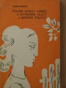 Papp Ferenc - Földre szállt ember/A gyökerek alatt/A kerítés fölött [antikvár]