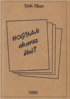 Tóth Tibor - Hogyan akarsz élni? [antikvár]