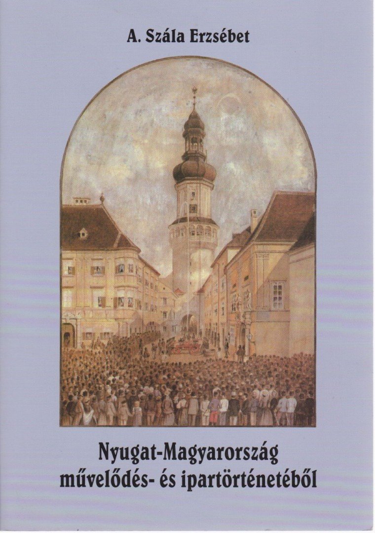 A. Szála Erzsébet - Nyugat-Magyarország művelődés- és ipartörténetéből [antikvár]