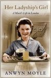 Anwyn Moyle - Her Ladyship's Girl: A Maid"s Life in London [antikvár]
