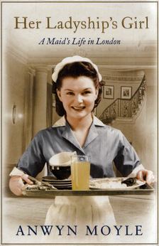 Anwyn Moyle - Her Ladyship's Girl: A Maid"s Life in London [antikvár]