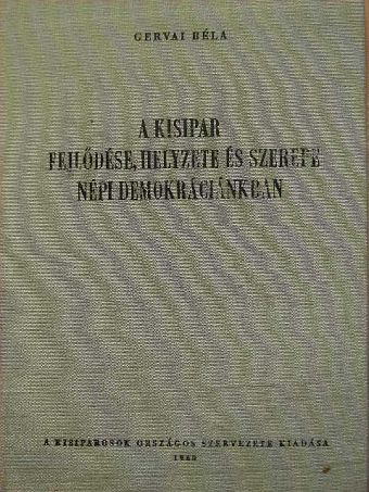 Gervai Béla - A kisipar fejlődése, helyzete és szerepe népi demokráciánkban [antikvár]
