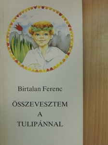 Birtalan Ferenc - Összevesztem a tulipánnal [antikvár]