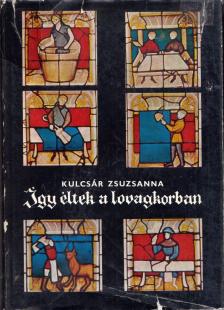 Kulcsár Zsuzsanna - Így éltek a lovagkorban [antikvár]