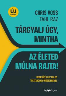 CHRIS VOSS -  TAHL RAZ - Tárgyalj úgy, mintha az életed múlna rajta! - új kiadás