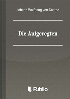 Johann Wolfgang Goethe - Die Aufgeregten [eKönyv: epub, mobi, pdf]