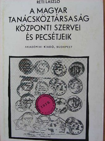 Réti László - A Magyar Tanácsköztársaság központi szervei és pecsétjeik [antikvár]