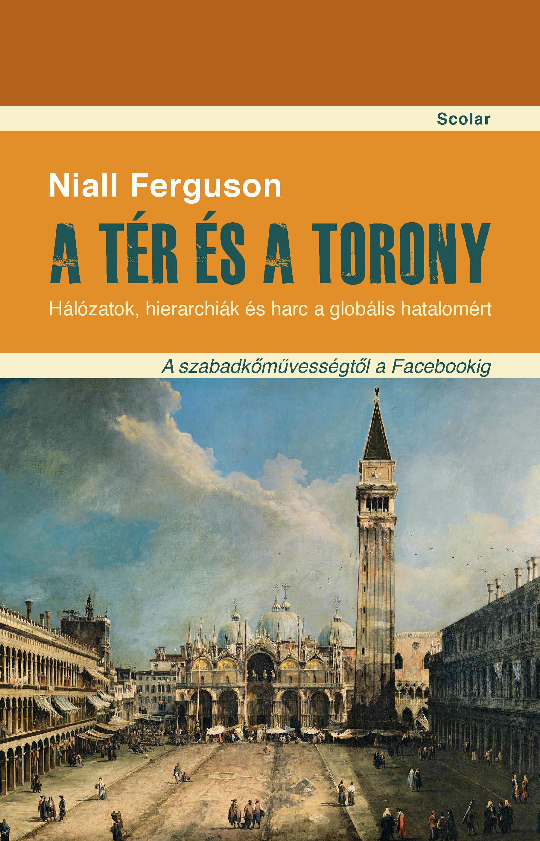 Niall Ferguson - A tér és a torony - Hálózatok, hierarchiák és harc a globális hatalomért