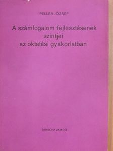 Peller József - A számfogalom fejlesztésének szintjei az oktatási gyakorlatban  [antikvár]