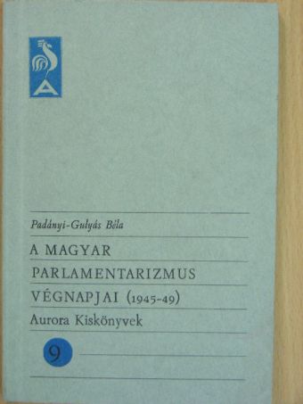 Padányi-Gulyás Béla - A magyar parlamentarizmus végnapjai (1945-49) [antikvár]