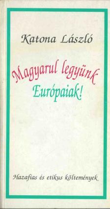 KATONA LÁSZLÓ - Magyarul legyünk Európaiak! [antikvár]
