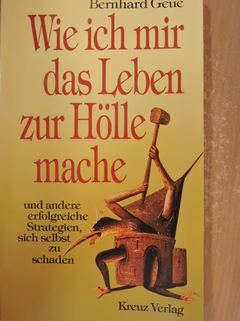 Bernhard Geue - Wie ich mir das Leben zur Hölle mache und andere erfolgreiche Strategien, sich selbst zu schaden [antikvár]