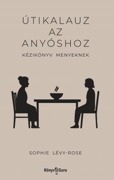 Sophie Lévy-Rose - Útikalauz az anyóshoz. Kézikönyv menyeknek
