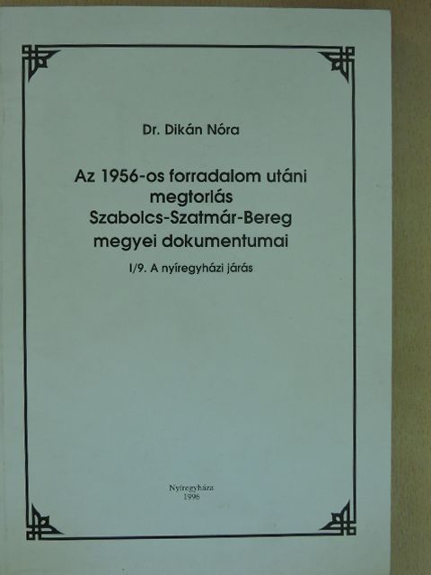 Dr. Dikán Nóra - Az 1956-os forradalom utáni megtorlás Szabolcs-Szatmár-Bereg megyei dokumentumai I/9. [antikvár]