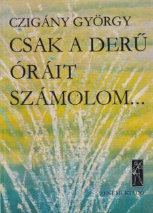 CZIGÁNY GYÖRGY - Csak a derű óráit számolom... [antikvár]