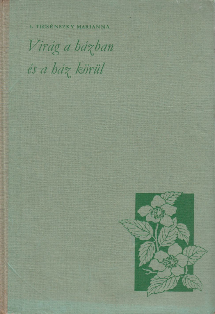 I. Ticsénszky Marianna - Virág a házban és a ház körül [antikvár]