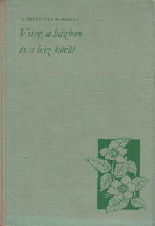 I. Ticsénszky Marianna - Virág a házban és a ház körül [antikvár]