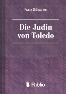 Grillparzer, Franz - Die Juedin von Toledo [eKönyv: epub, mobi, pdf]