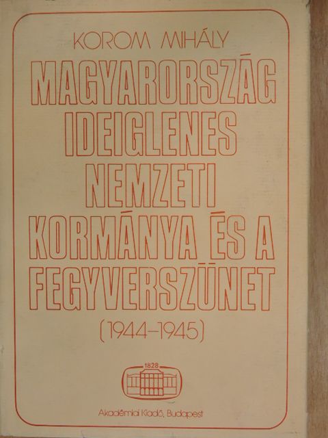 Korom Mihály - Magyarország ideiglenes nemzeti kormánya és a fegyverszünet [antikvár]
