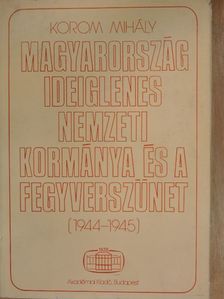 Korom Mihály - Magyarország ideiglenes nemzeti kormánya és a fegyverszünet [antikvár]