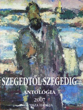 Apró Ferenc - Szegedtől Szegedig - Antológia 2007 [antikvár]