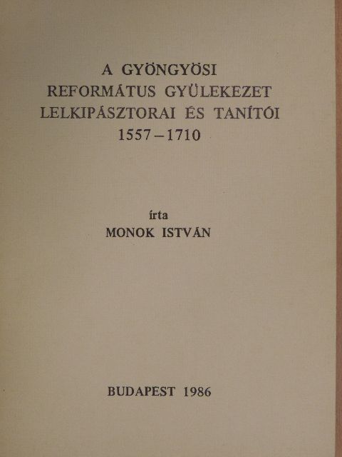 Monok István - A gyöngyösi Református Gyülekezet lelkipásztorai és tanítói 1557-1710 [antikvár]